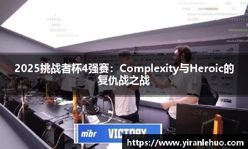 2025挑战者杯4强赛：Complexity与Heroic的复仇战之战