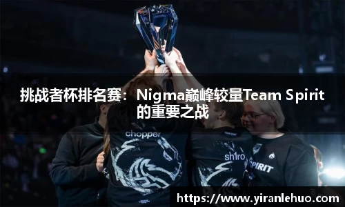 挑战者杯排名赛：Nigma巅峰较量Team Spirit的重要之战